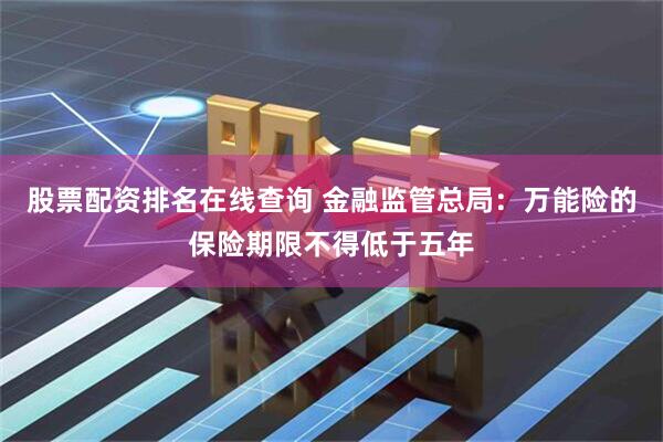 股票配资排名在线查询 金融监管总局：万能险的保险期限不得低于五年