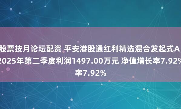 股票按月论坛配资 平安港股通红利精选混合发起式A：2025年第二季度利润1497.00万元 净值增长率7.92%