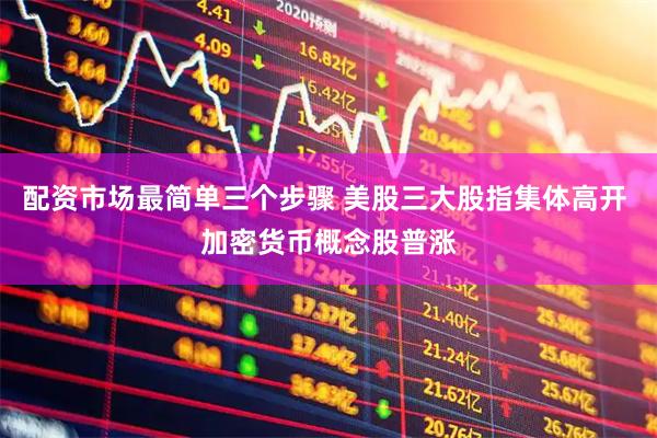 配资市场最简单三个步骤 美股三大股指集体高开 加密货币概念股普涨
