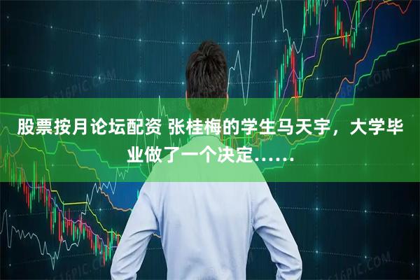 股票按月论坛配资 张桂梅的学生马天宇，大学毕业做了一个决定……