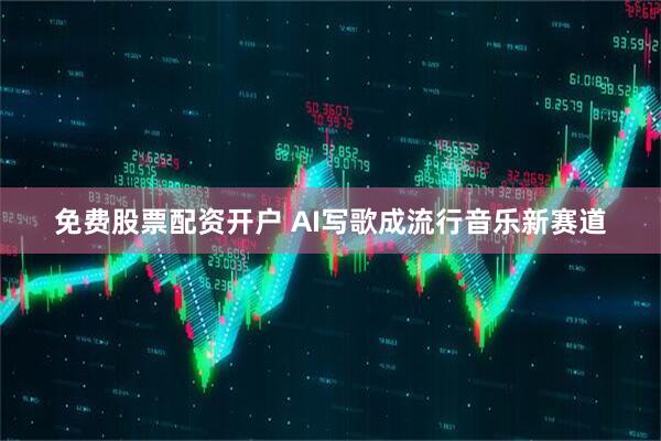免费股票配资开户 AI写歌成流行音乐新赛道