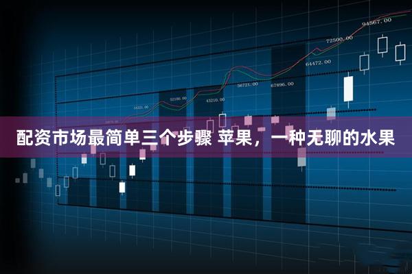 配资市场最简单三个步骤 苹果，一种无聊的水果