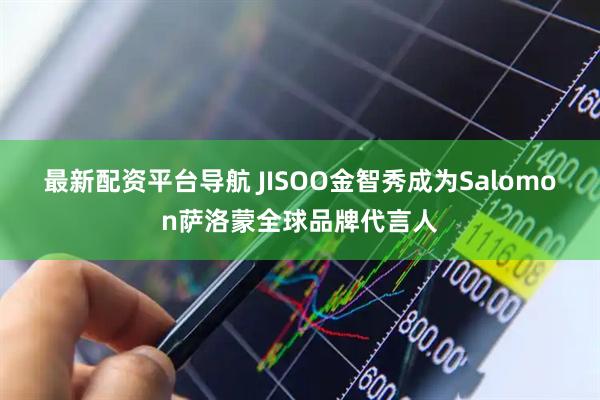 最新配资平台导航 JISOO金智秀成为Salomon萨洛蒙全球品牌代言人