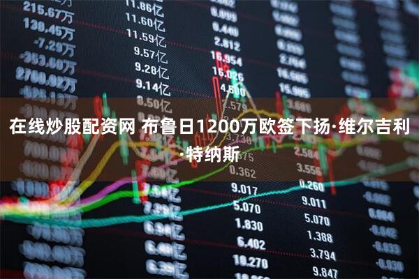 在线炒股配资网 布鲁日1200万欧签下扬·维尔吉利·特纳斯