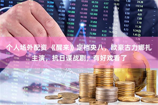 个人场外配资 《醒来》定档央八,欧豪古力娜扎主演,抗日谍战剧,有好戏看了