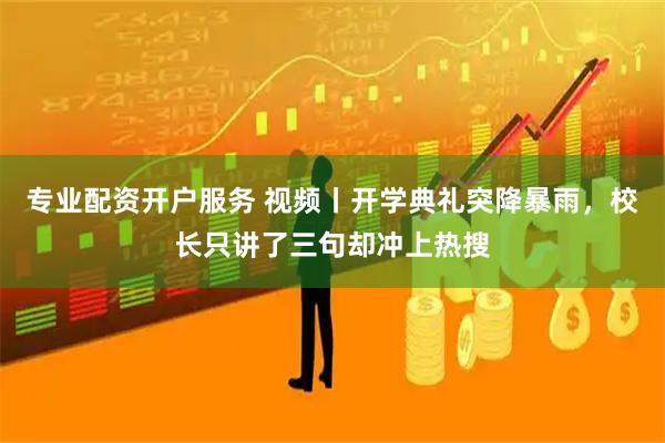 专业配资开户服务 视频丨开学典礼突降暴雨，校长只讲了三句却冲上热搜
