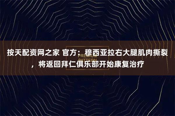 按天配资网之家 官方：穆西亚拉右大腿肌肉撕裂，将返回拜仁俱乐部开始康复治疗